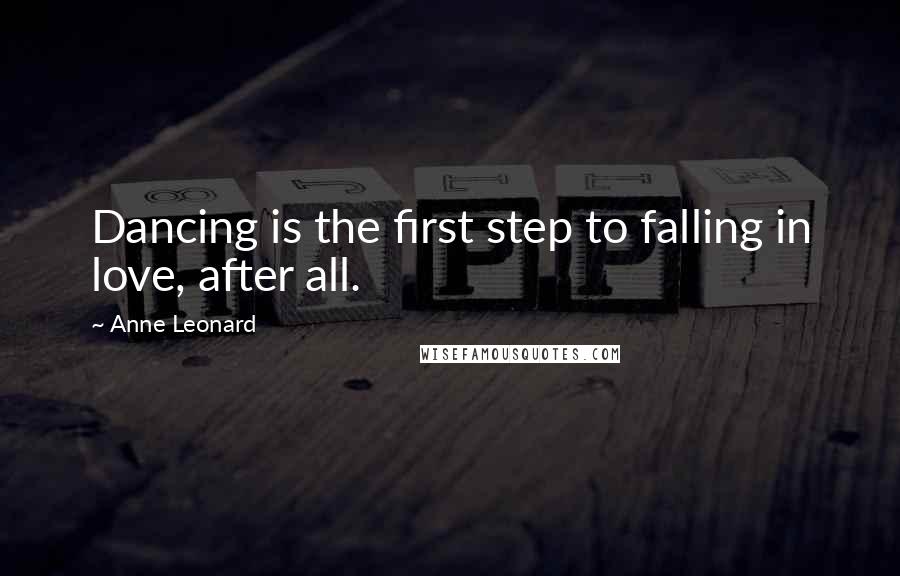 Anne Leonard Quotes: Dancing is the first step to falling in love, after all.