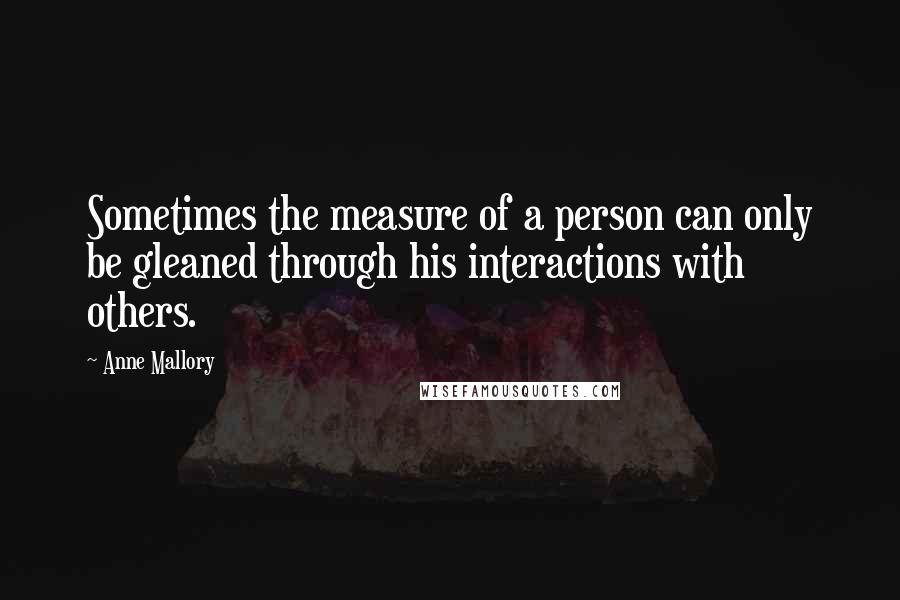 Anne Mallory Quotes: Sometimes the measure of a person can only be gleaned through his interactions with others.