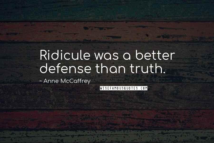 Anne McCaffrey Quotes: Ridicule was a better defense than truth.