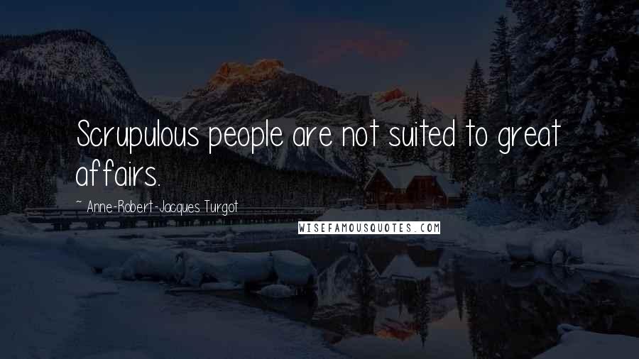 Anne-Robert-Jacques Turgot Quotes: Scrupulous people are not suited to great affairs.