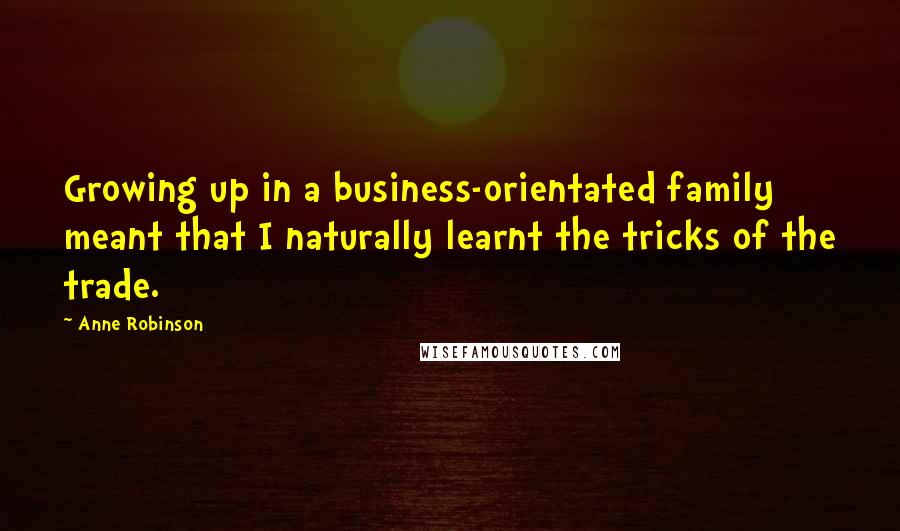 Anne Robinson Quotes: Growing up in a business-orientated family meant that I naturally learnt the tricks of the trade.