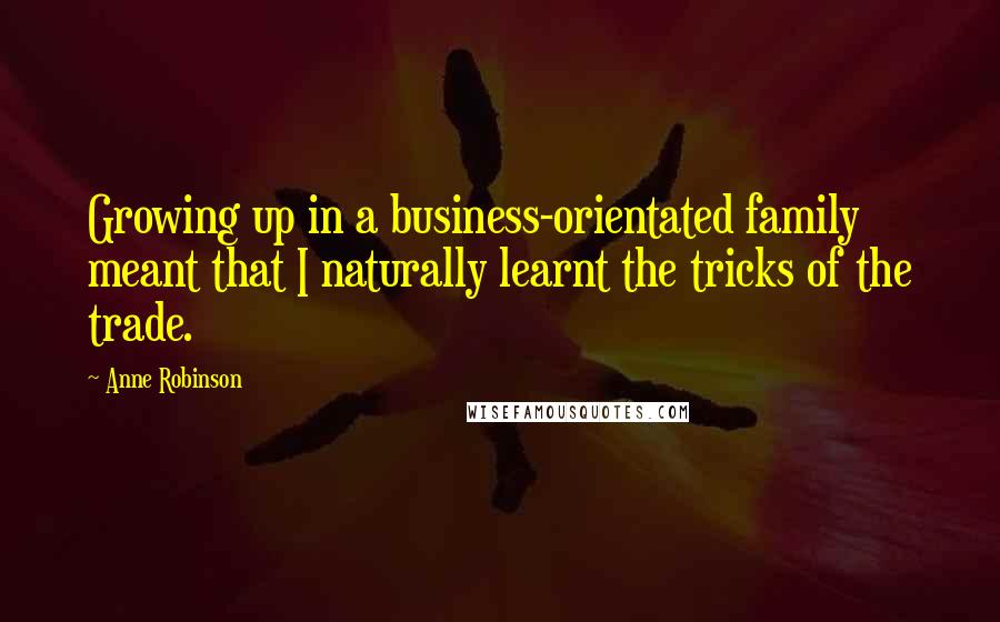 Anne Robinson Quotes: Growing up in a business-orientated family meant that I naturally learnt the tricks of the trade.