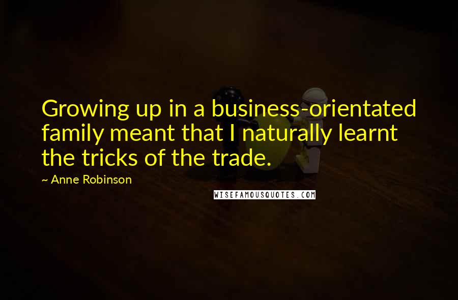 Anne Robinson Quotes: Growing up in a business-orientated family meant that I naturally learnt the tricks of the trade.