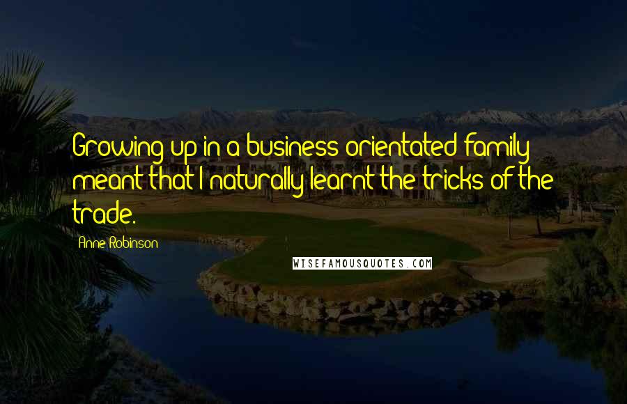 Anne Robinson Quotes: Growing up in a business-orientated family meant that I naturally learnt the tricks of the trade.