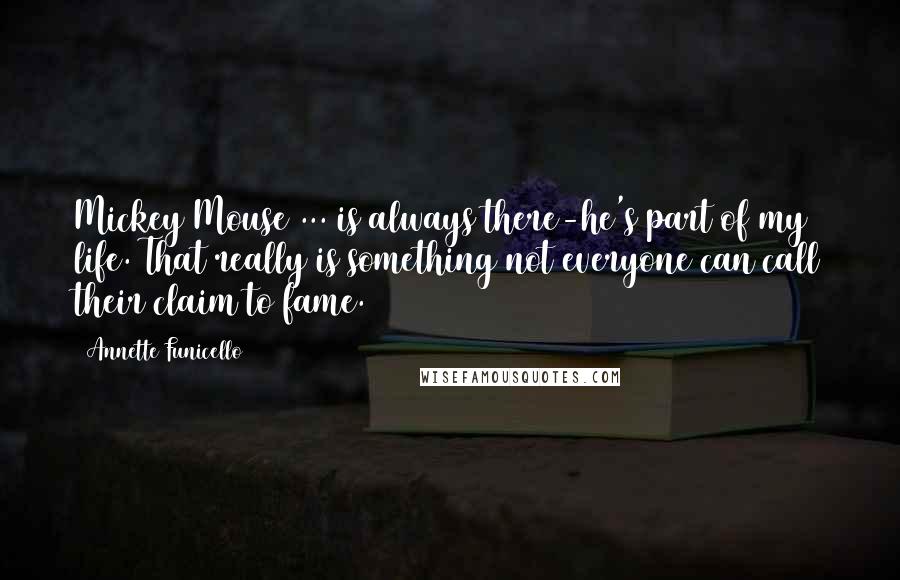 Annette Funicello Quotes: Mickey Mouse ... is always there-he's part of my life. That really is something not everyone can call their claim to fame.