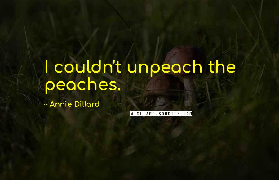 Annie Dillard Quotes: I couldn't unpeach the peaches.