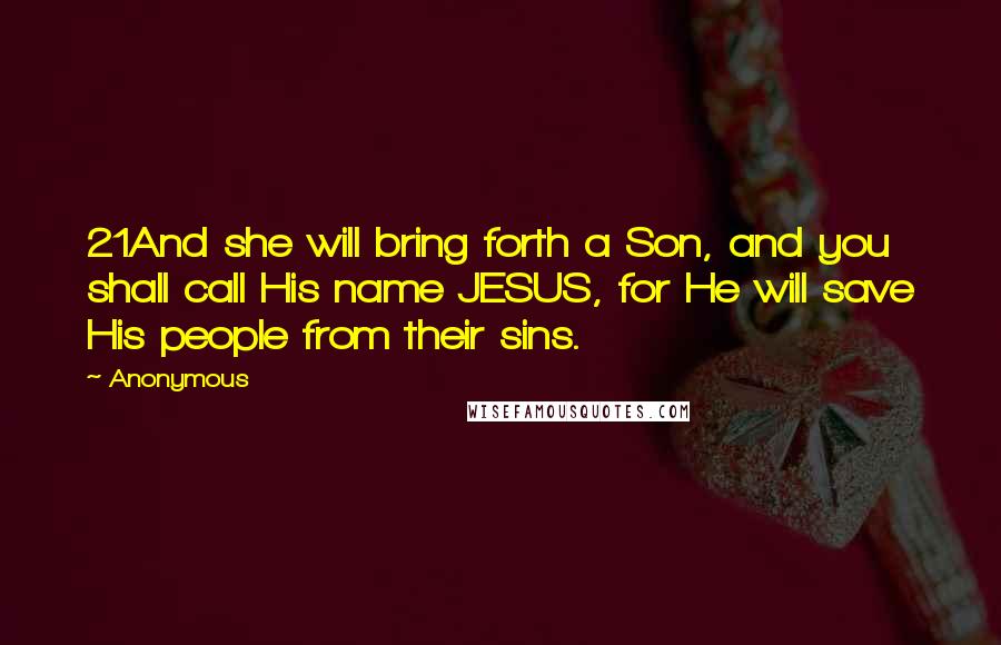 Anonymous Quotes: 21And she will bring forth a Son, and you shall call His name JESUS, for He will save His people from their sins.