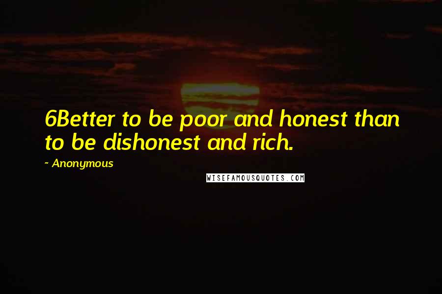 Anonymous Quotes: 6Better to be poor and honest than to be dishonest and rich.