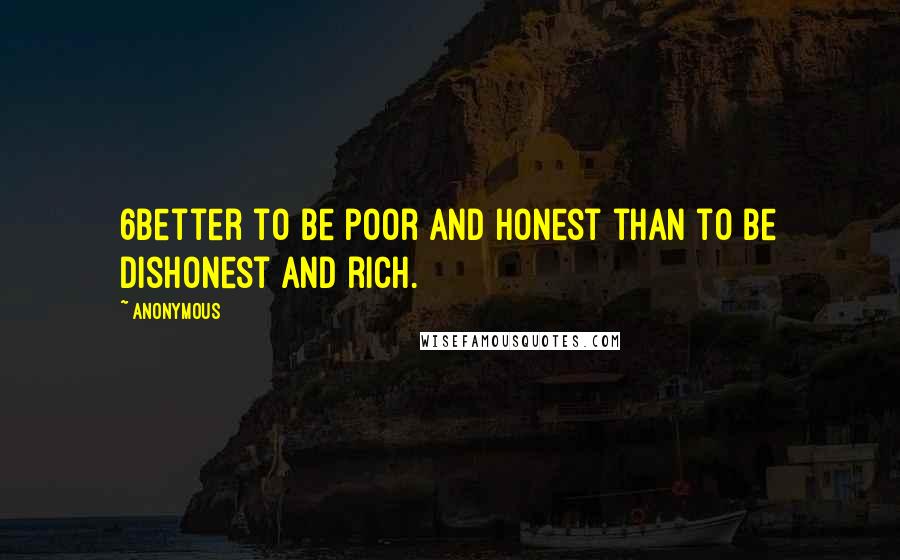 Anonymous Quotes: 6Better to be poor and honest than to be dishonest and rich.