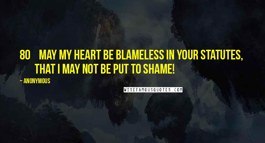 Anonymous Quotes: 80    May my heart be blameless in your statutes,         that I may not be put to shame!