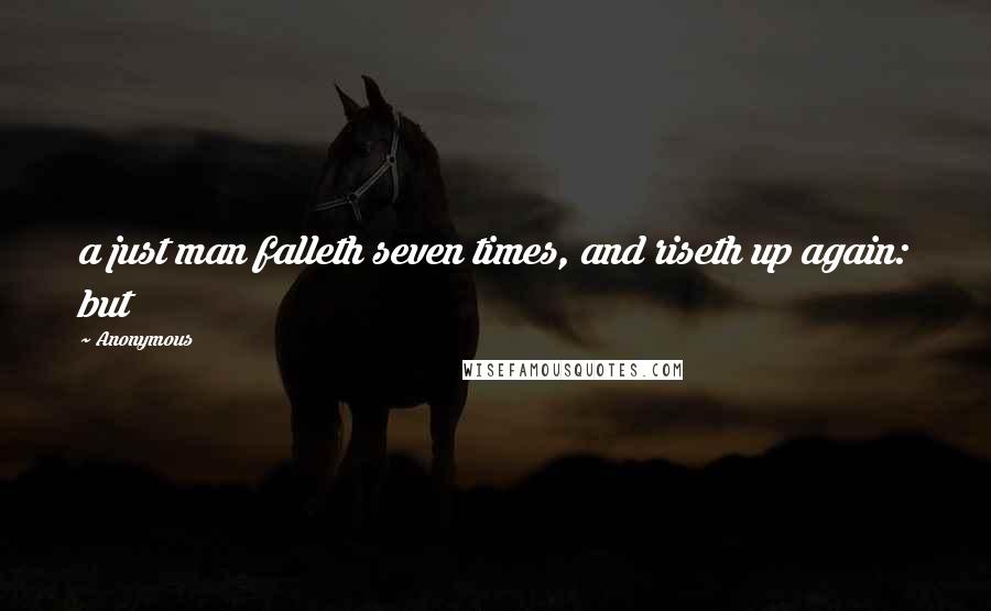 Anonymous Quotes: a just man falleth seven times, and riseth up again: but