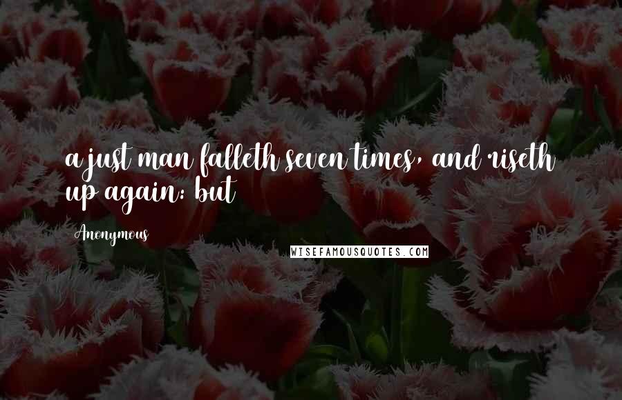 Anonymous Quotes: a just man falleth seven times, and riseth up again: but