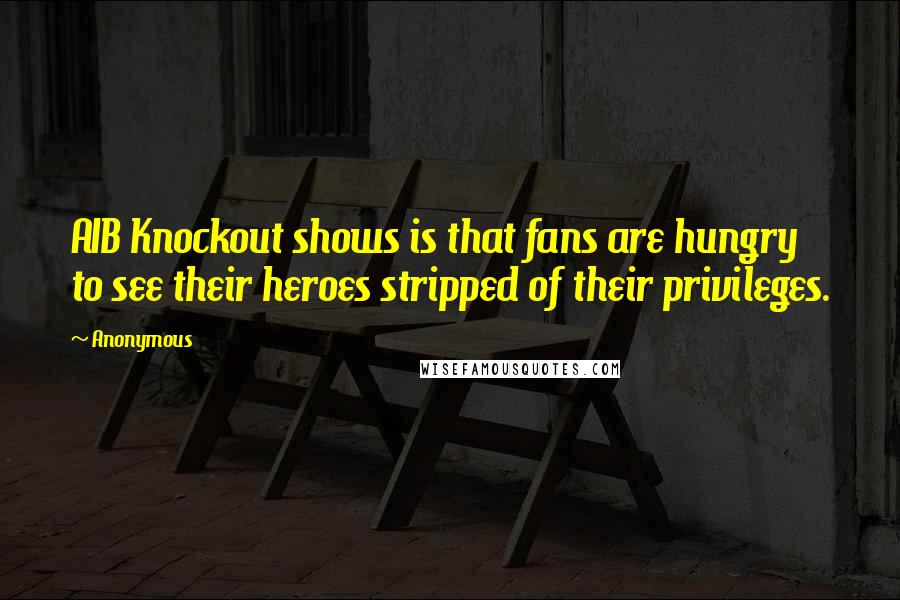 Anonymous Quotes: AIB Knockout shows is that fans are hungry to see their heroes stripped of their privileges.