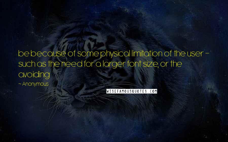 Anonymous Quotes: be because of some physical limitation of the user - such as the need for a larger font size, or the avoiding