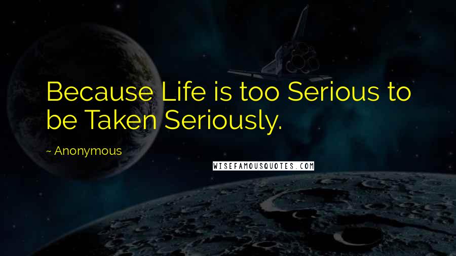 Anonymous Quotes: Because Life is too Serious to be Taken Seriously.