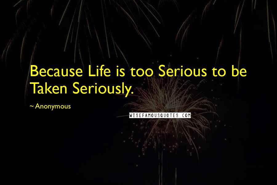 Anonymous Quotes: Because Life is too Serious to be Taken Seriously.