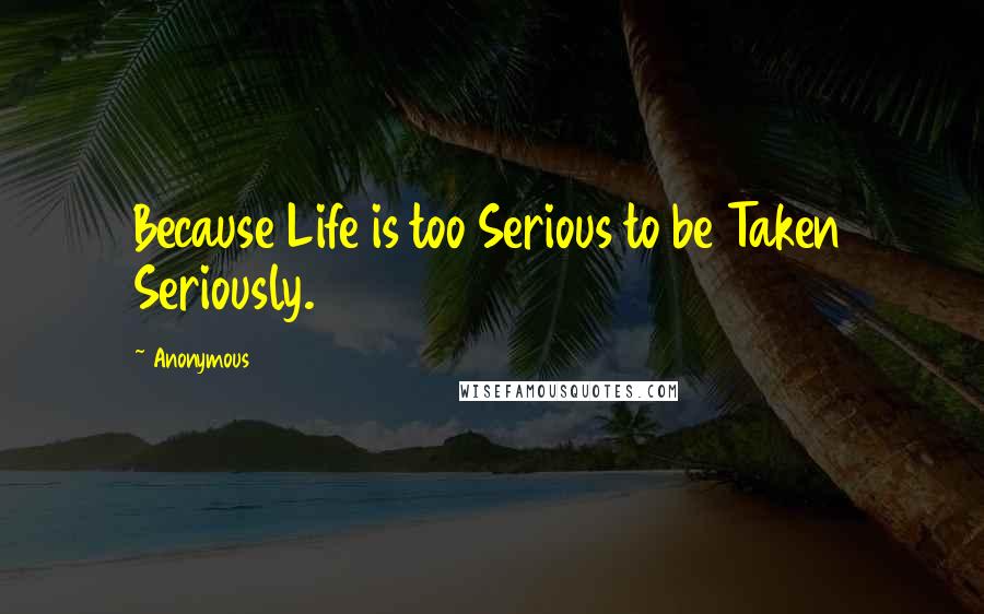 Anonymous Quotes: Because Life is too Serious to be Taken Seriously.