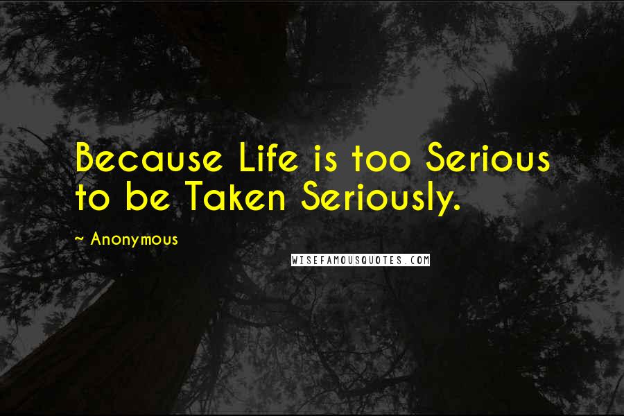 Anonymous Quotes: Because Life is too Serious to be Taken Seriously.