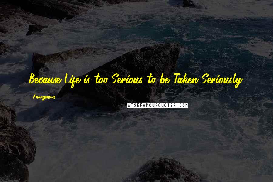 Anonymous Quotes: Because Life is too Serious to be Taken Seriously.