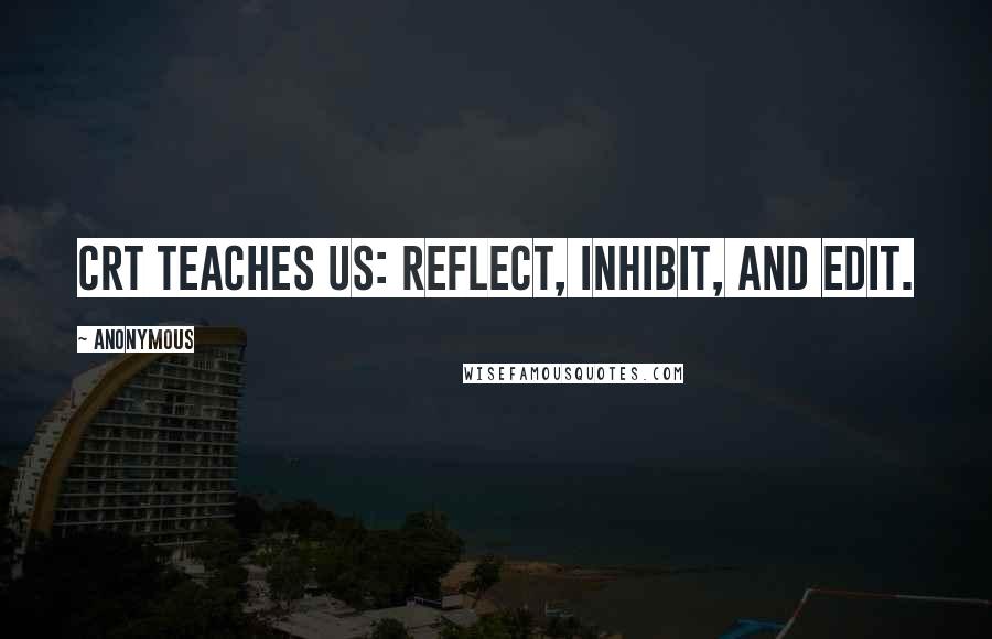 Anonymous Quotes: CRT teaches us: reflect, inhibit, and edit.