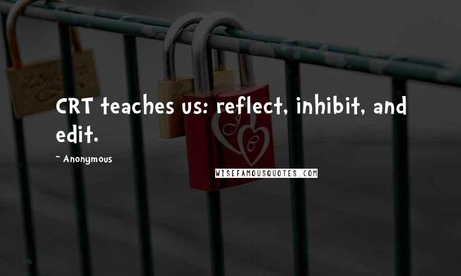 Anonymous Quotes: CRT teaches us: reflect, inhibit, and edit.