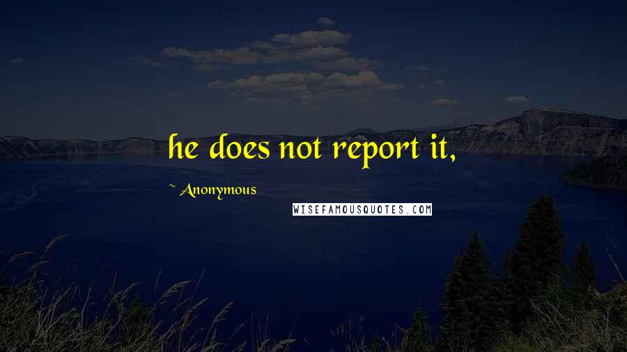 Anonymous Quotes: he does not report it,