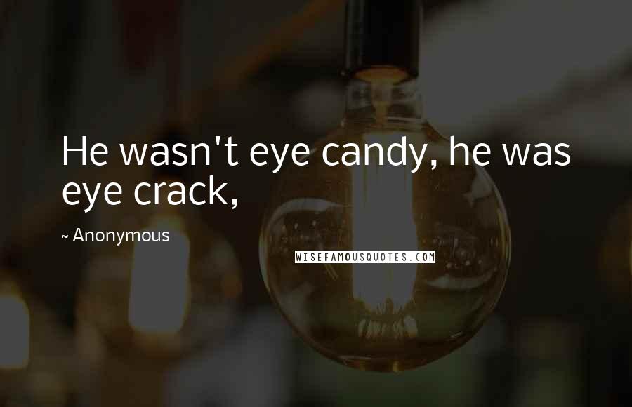 Anonymous Quotes: He wasn't eye candy, he was eye crack,