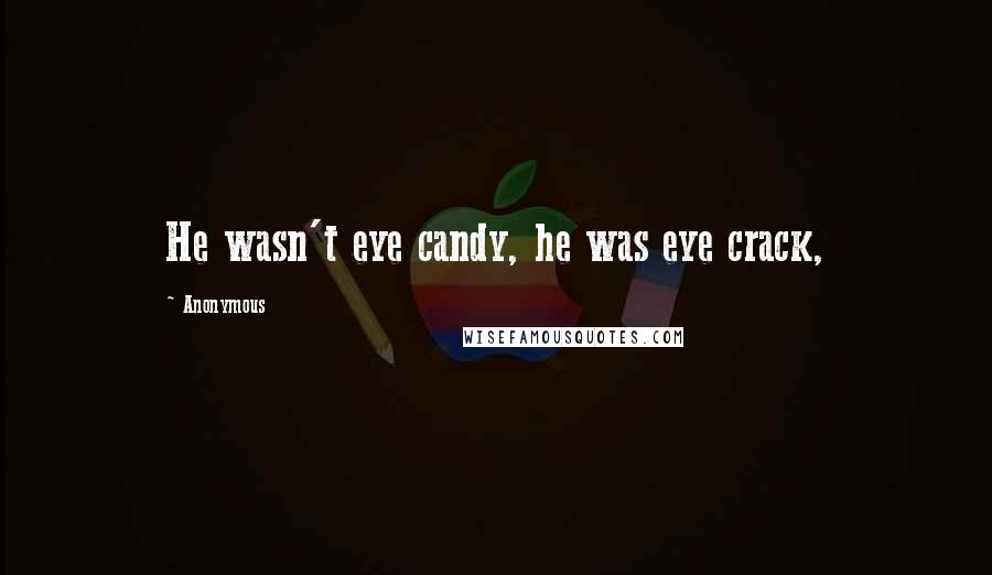 Anonymous Quotes: He wasn't eye candy, he was eye crack,