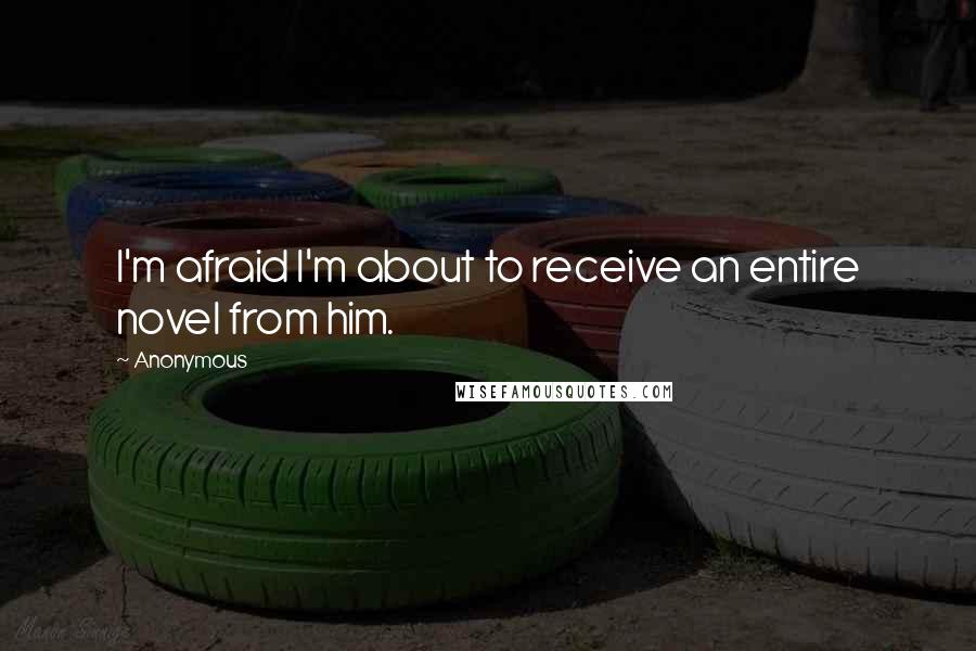 Anonymous Quotes: I'm afraid I'm about to receive an entire novel from him.