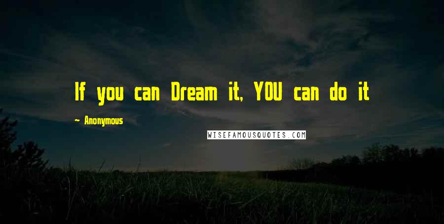 Anonymous Quotes: If you can Dream it, YOU can do it