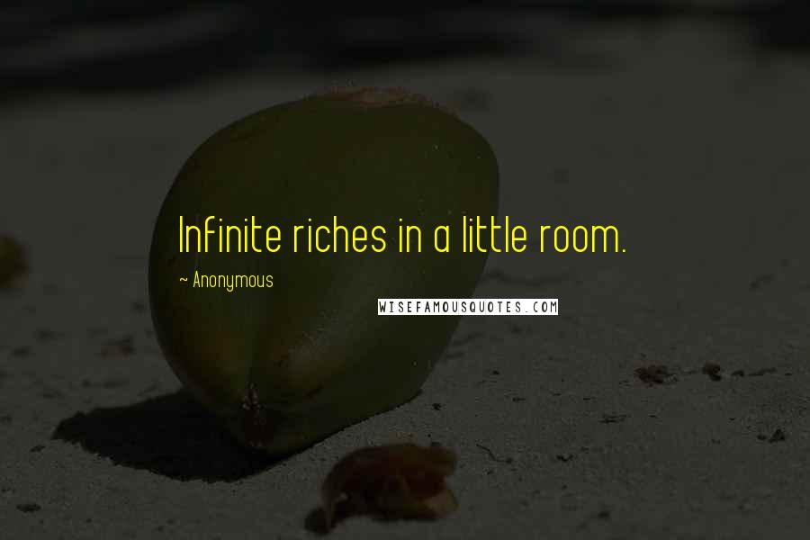 Anonymous Quotes: Infinite riches in a little room.