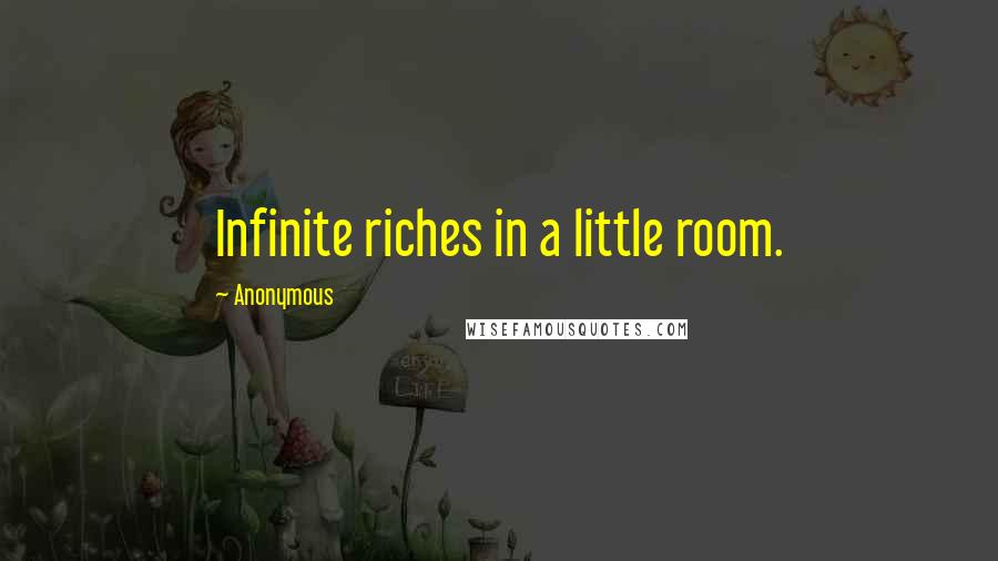 Anonymous Quotes: Infinite riches in a little room.