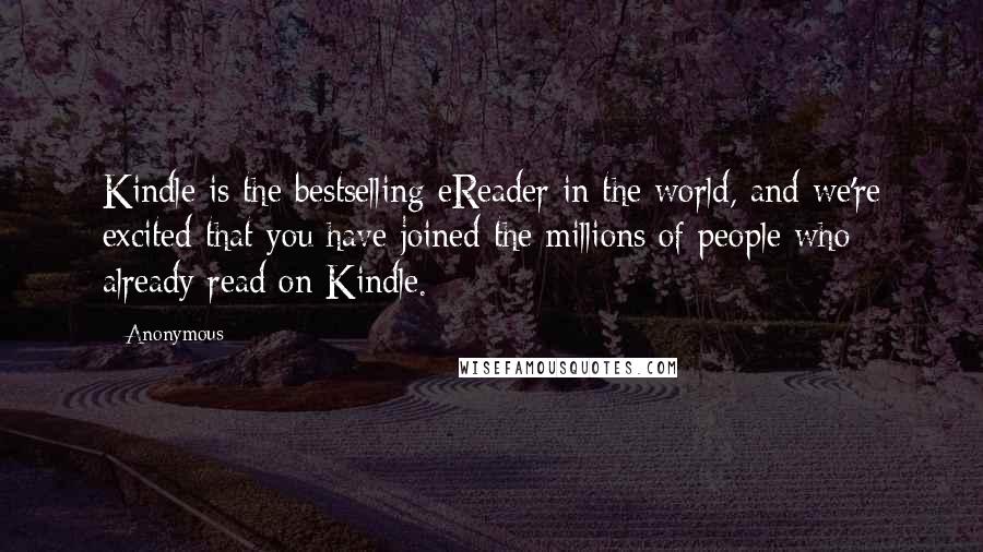 Anonymous Quotes: Kindle is the bestselling eReader in the world, and we're excited that you have joined the millions of people who already read on Kindle.