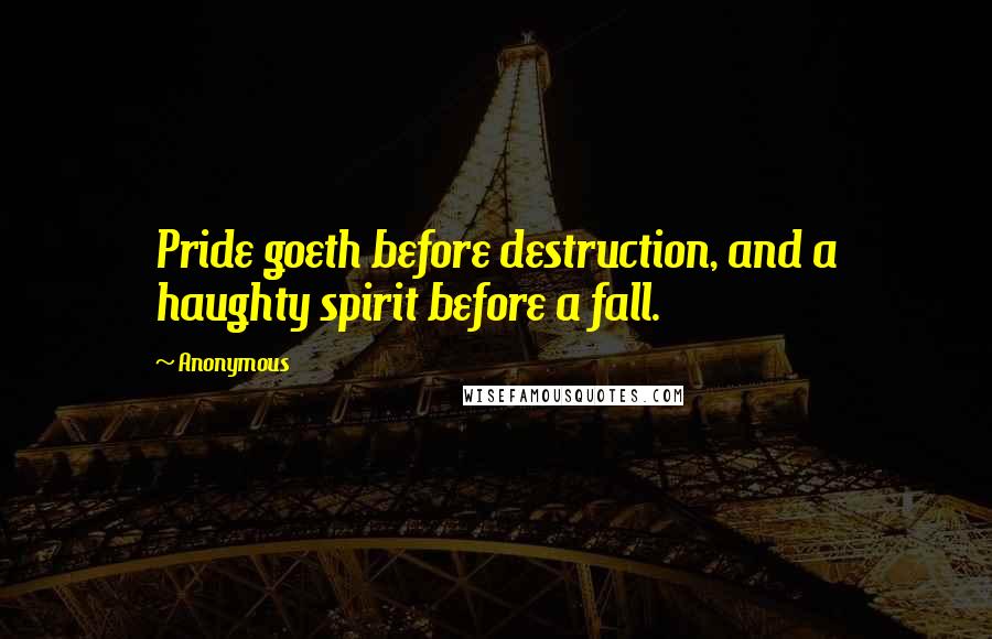 Anonymous Quotes: Pride goeth before destruction, and a haughty spirit before a fall.