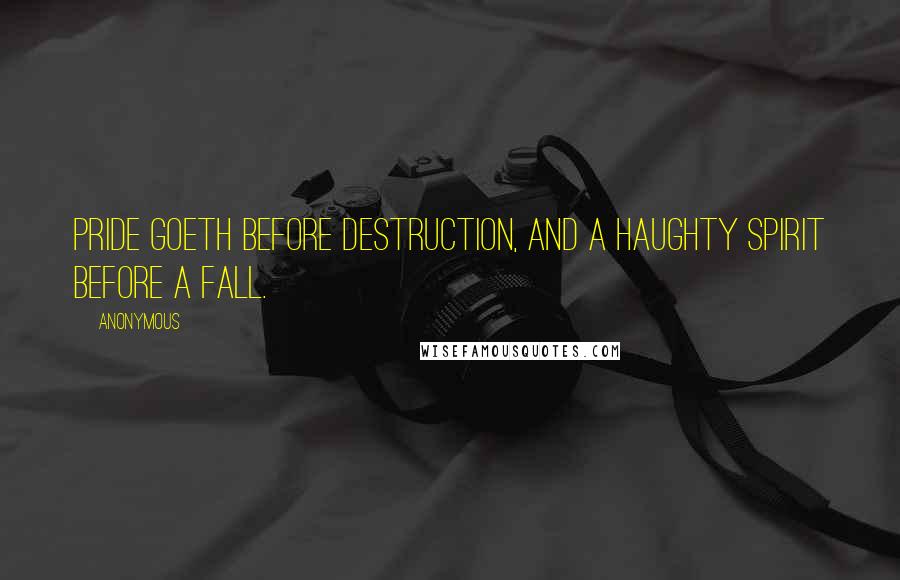 Anonymous Quotes: Pride goeth before destruction, and a haughty spirit before a fall.