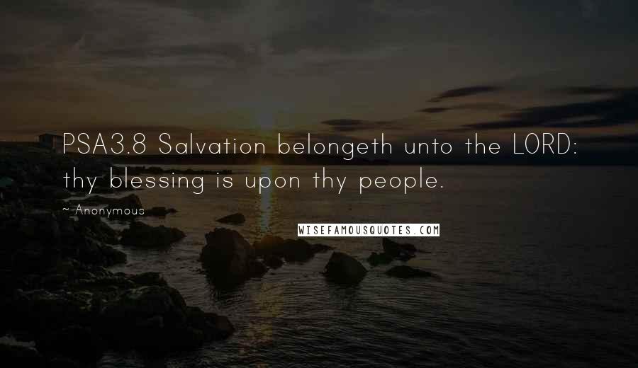 Anonymous Quotes: PSA3.8 Salvation belongeth unto the LORD: thy blessing is upon thy people.