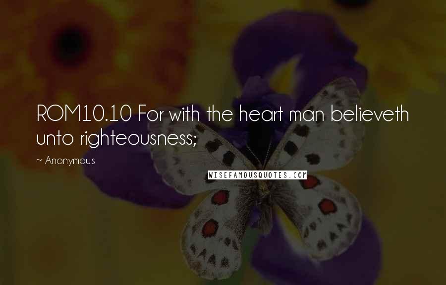 Anonymous Quotes: ROM10.10 For with the heart man believeth unto righteousness;