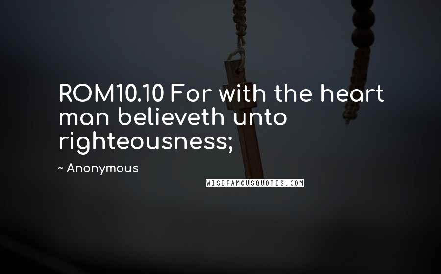 Anonymous Quotes: ROM10.10 For with the heart man believeth unto righteousness;