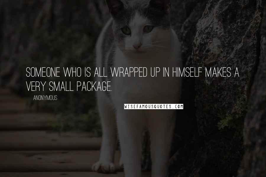 Anonymous Quotes: Someone who is all wrapped up in himself makes a very small package.