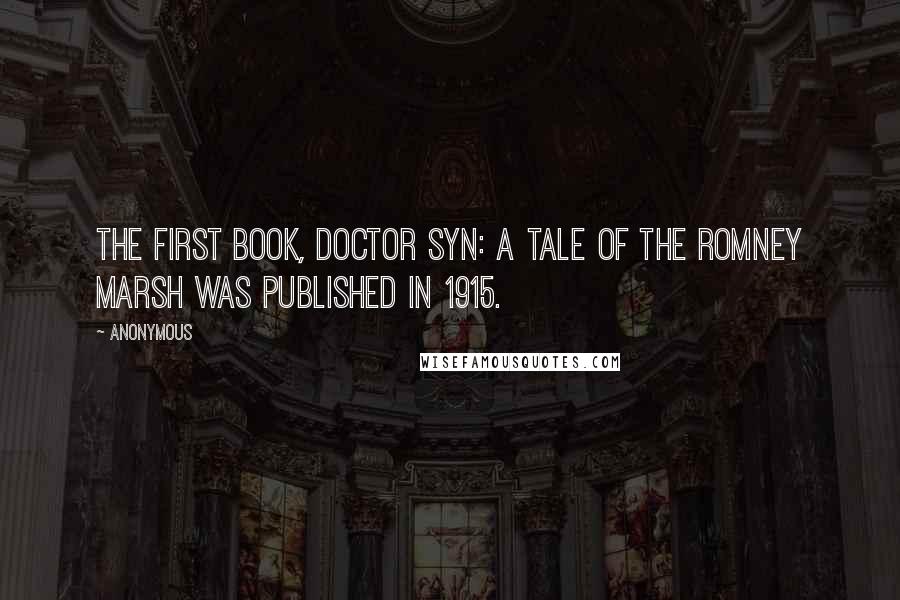 Anonymous Quotes: The first book, Doctor Syn: A Tale of the Romney Marsh was published in 1915.