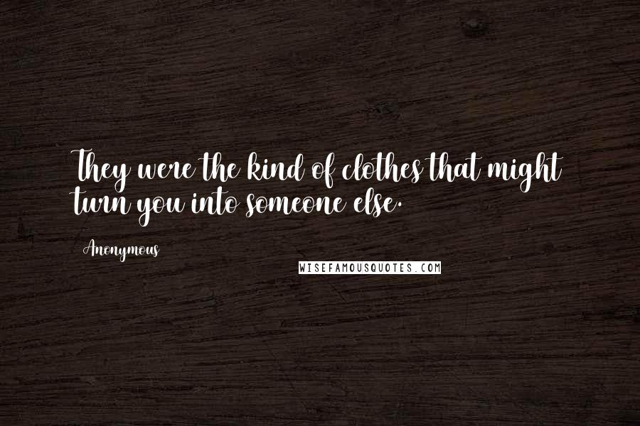 Anonymous Quotes: They were the kind of clothes that might turn you into someone else.