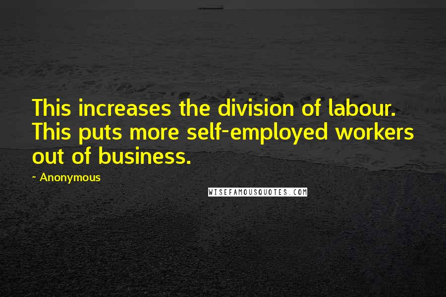 Anonymous Quotes: This increases the division of labour. This puts more self-employed workers out of business.