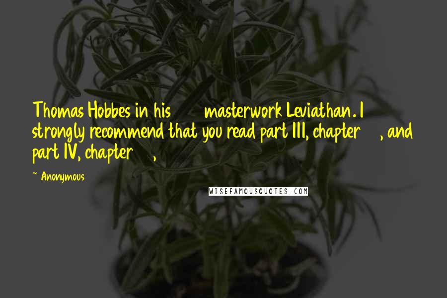 Anonymous Quotes: Thomas Hobbes in his 1651 masterwork Leviathan. I strongly recommend that you read part III, chapter 38, and part IV, chapter 44,