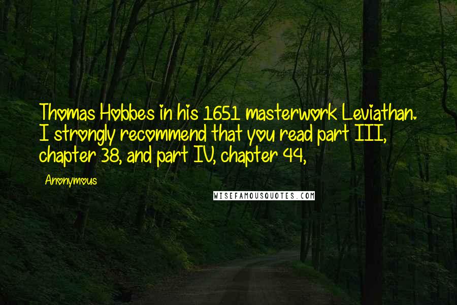 Anonymous Quotes: Thomas Hobbes in his 1651 masterwork Leviathan. I strongly recommend that you read part III, chapter 38, and part IV, chapter 44,