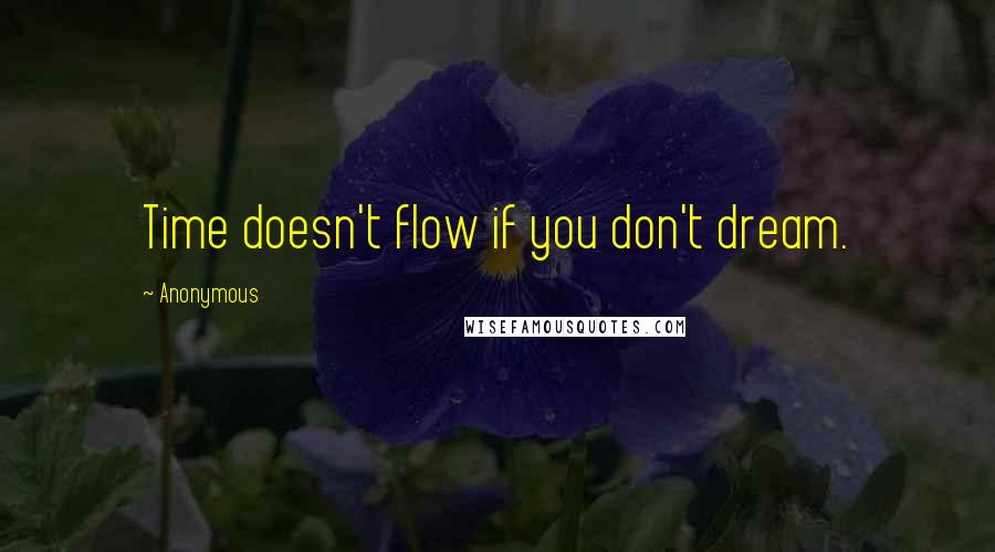 Anonymous Quotes: Time doesn't flow if you don't dream.