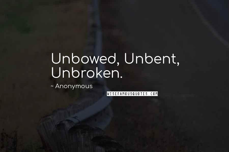 Anonymous Quotes: Unbowed, Unbent, Unbroken.