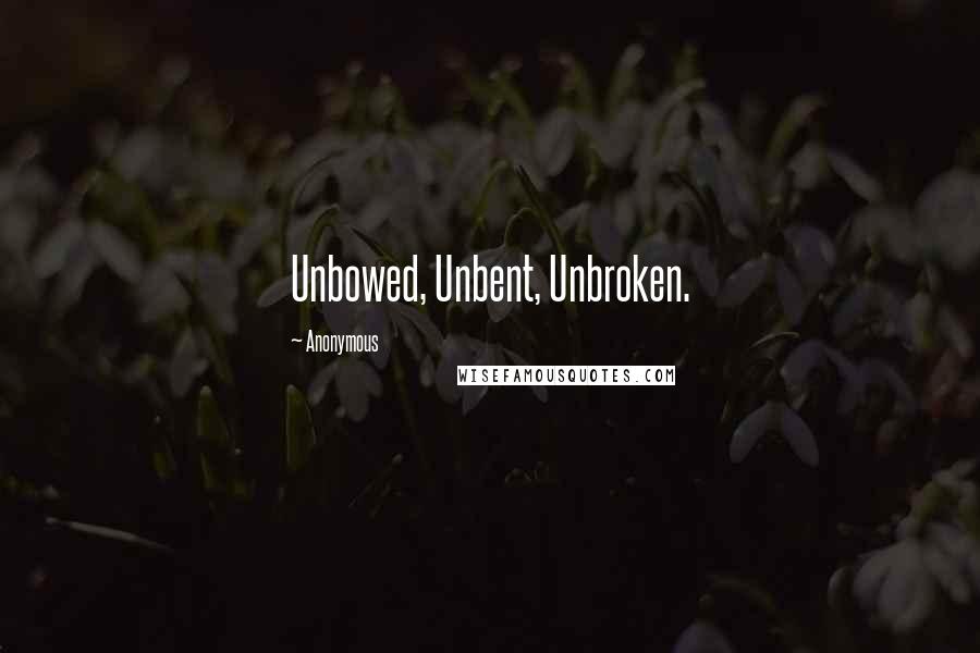 Anonymous Quotes: Unbowed, Unbent, Unbroken.