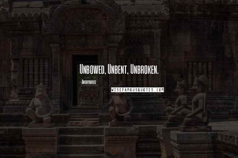 Anonymous Quotes: Unbowed, Unbent, Unbroken.