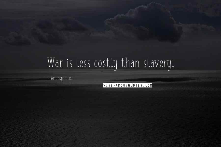 Anonymous Quotes: War is less costly than slavery.