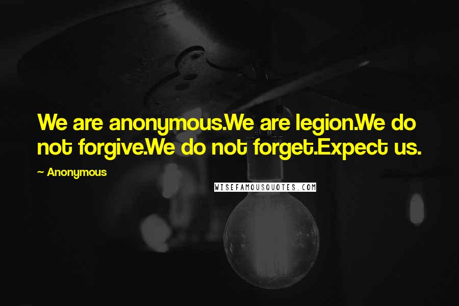 Anonymous Quotes: We are anonymous.We are legion.We do not forgive.We do not forget.Expect us.